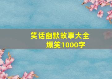 笑话幽默故事大全 爆笑1000字